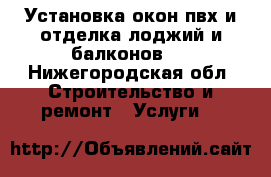 Установка окон пвх и отделка лоджий и балконов.  - Нижегородская обл. Строительство и ремонт » Услуги   